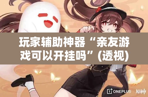 玩家辅助神器“亲友游戏可以开挂吗”(透视)其实确实有挂