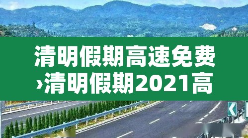 清明假期高速免费›清明假期2021高速免费