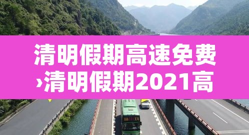 清明假期高速免费›清明假期2021高速免费