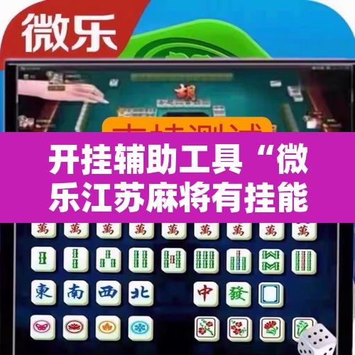 开挂辅助工具“微乐江苏麻将有挂能查出来吗	”其实确实有挂