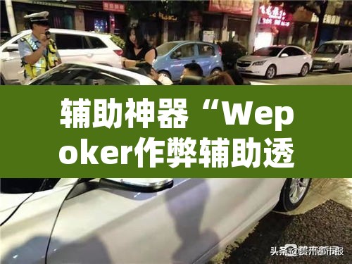 辅助神器“Wepoker作弊辅助透视开挂”(透视挂)辅助透视教程
