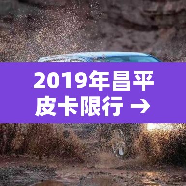 2019年昌平皮卡限行 → 昌平 皮卡 限行