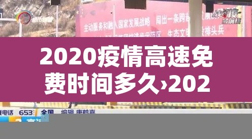 2020疫情高速免费时间多久›2020疫情高速免费开始时间
