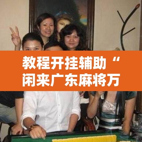 教程开挂辅助“闲来广东麻将万能开挂器通用版	”(透视挂)辅助透视教程