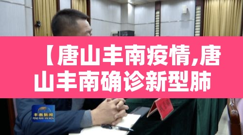 【唐山丰南疫情,唐山丰南确诊新型肺炎】 【唐山丰南疫情,唐山丰南确诊新型肺炎】