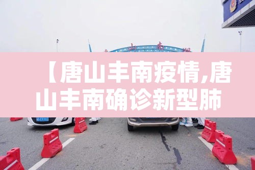 【唐山丰南疫情,唐山丰南确诊新型肺炎】 【唐山丰南疫情,唐山丰南确诊新型肺炎】