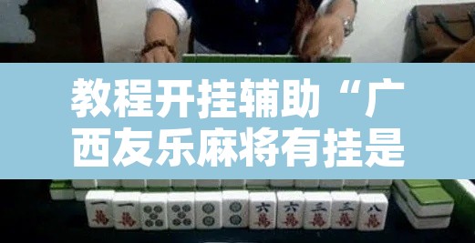 教程开挂辅助“广西友乐麻将有挂是真的吗	”其实确实有挂