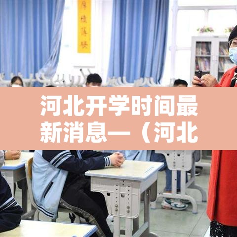 河北开学时间最新消息—（河北开学时间确定了吗）