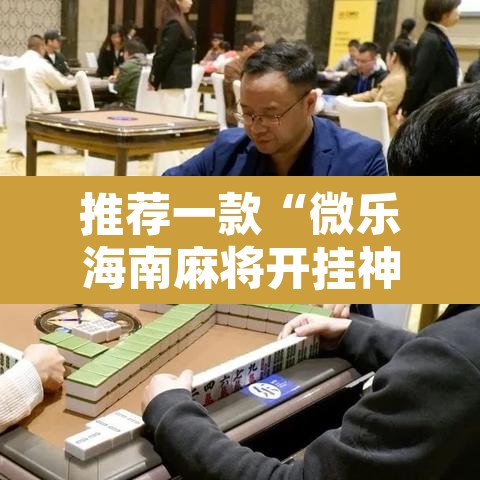 推荐一款“微乐海南麻将开挂神器”其实确实有挂