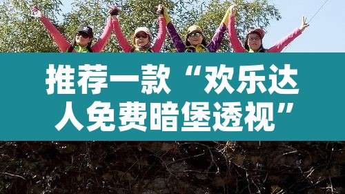 推荐一款“欢乐达人免费暗堡透视	”其实确实有挂
