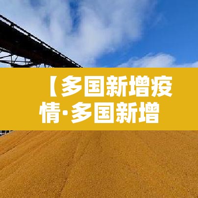 【多国新增疫情·多国新增疫情最新消息】 【多国新增疫情·多国新增疫情最新消息】