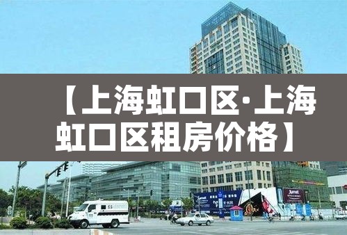 【上海虹口区·上海虹口区租房价格】
