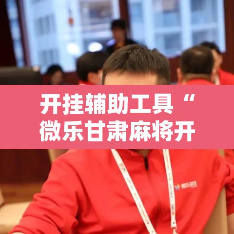 开挂辅助工具“微乐甘肃麻将开挂免费下载安装	”(透视挂)辅助透视教程