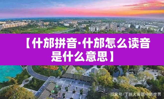 【什邡拼音·什邡怎么读音是什么意思】 【什邡拼音·什邡怎么读音是什么意思】