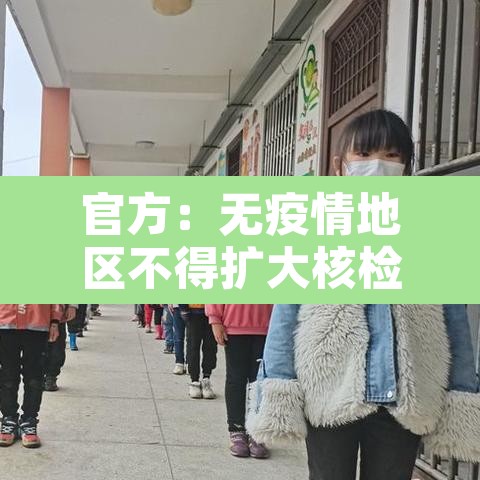 官方：无疫情地区不得扩大核检范围 → 无疫情地区可以回家吗