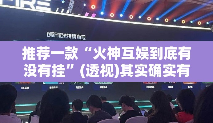 推荐一款“火神互娱到底有没有挂”(透视)其实确实有挂