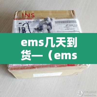 ems几天到货—（ems大概几天到货）