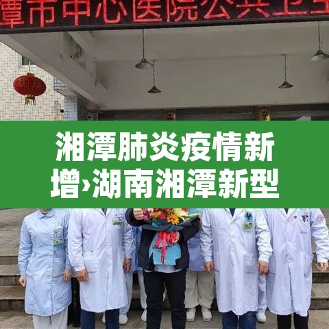 湘潭肺炎疫情新增›湖南湘潭新型肺炎疫情实时动态