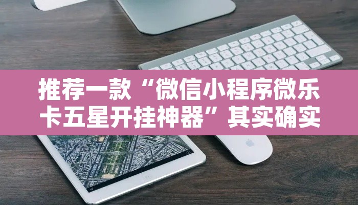 推荐一款“微信小程序微乐卡五星开挂神器”其实确实有挂