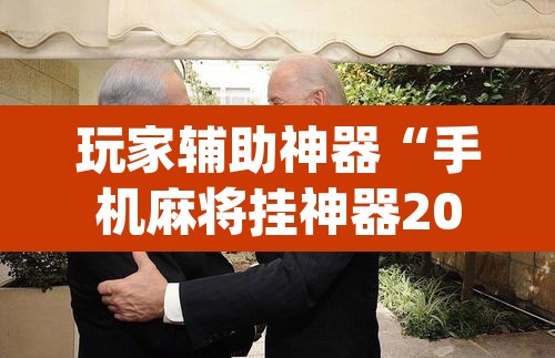 玩家辅助神器“手机麻将挂神器2025新款	”(透视挂)辅助透视教程