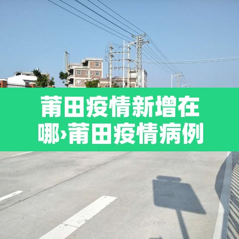 莆田疫情新增在哪›莆田疫情病例分布 莆田疫情新增在哪›莆田疫情病例分布