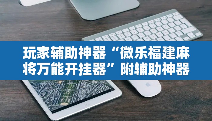 玩家辅助神器“微乐福建麻将万能开挂器”附辅助神器开挂脚本详细步骤