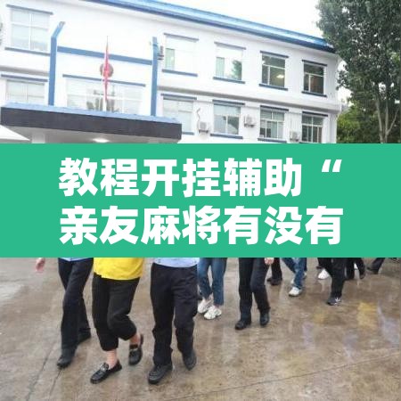 教程开挂辅助“亲友麻将有没有挂	”附辅助神器开挂脚本详细步骤