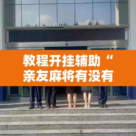 教程开挂辅助“亲友麻将有没有挂”附辅助神器开挂脚本详细步骤