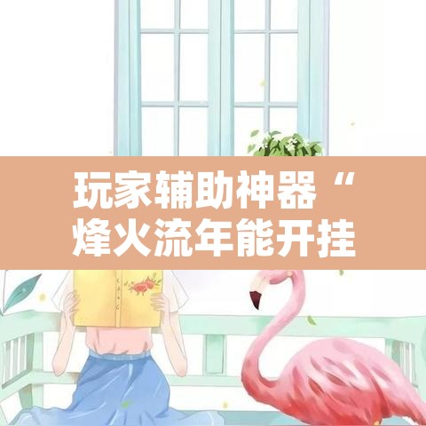 玩家辅助神器“烽火流年能开挂吗”其实确实有挂