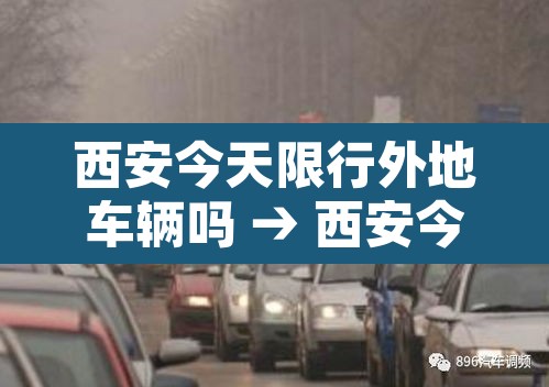 西安今天限行外地车辆吗 → 西安今天限号是几和几外地车限制吗