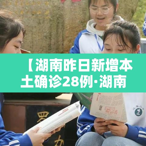 【湖南昨日新增本土确诊28例·湖南昨日新增多少例本土确诊】