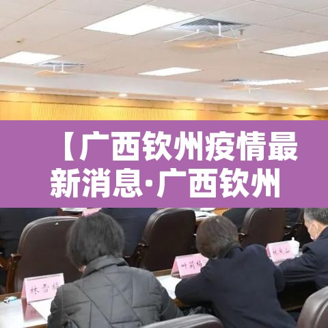 【广西钦州疫情最新消息·广西钦州新冠状病毒最新消息】