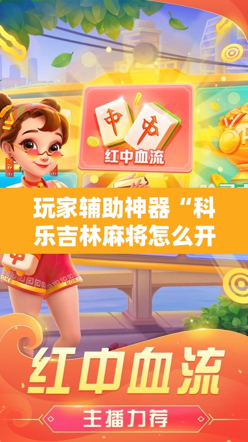 玩家辅助神器“科乐吉林麻将怎么开挂”(透视)其实确实有挂