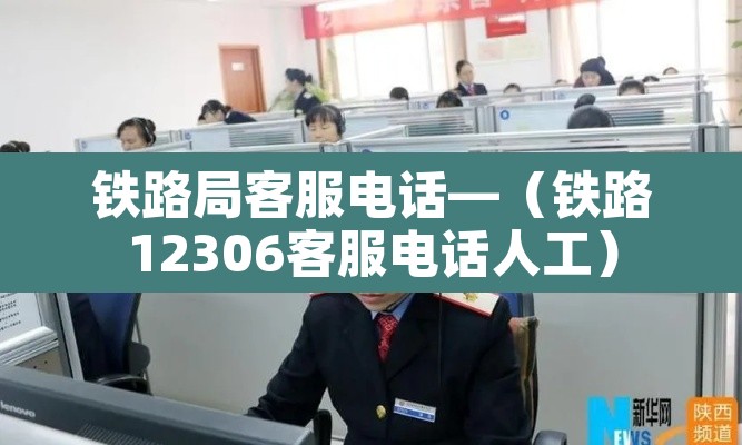 铁路局客服电话—（铁路12306客服电话人工）