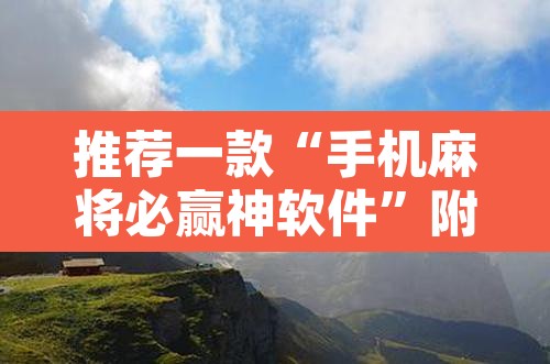推荐一款“手机麻将必赢神软件”附辅助神器开挂脚本详细步骤