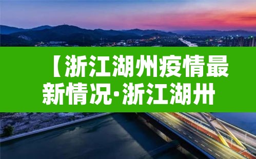 【浙江湖州疫情最新情况·浙江湖卅疫情】