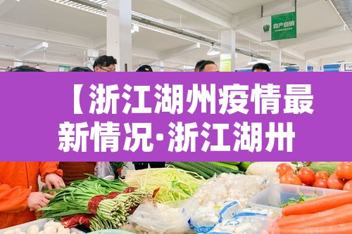 【浙江湖州疫情最新情况·浙江湖卅疫情】