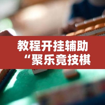 教程开挂辅助“聚乐竟技棋牌有挂吗”开挂辅助脚本+详细开挂安装教程