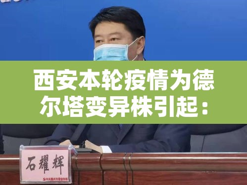 西安本轮疫情为德尔塔变异株引起:西安德尔塔最新消息 西安本轮疫情为德尔塔变异株引起:西安德尔塔最新消息