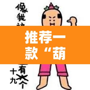 推荐一款“葫芦娃三宝有开挂辅助	”其实确实有挂