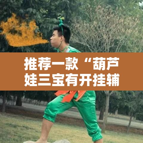 推荐一款“葫芦娃三宝有开挂辅助”其实确实有挂