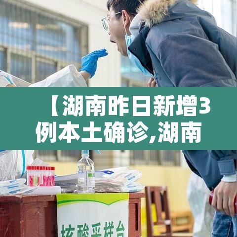 【湖南昨日新增3例本土确诊,湖南新增3例病例】