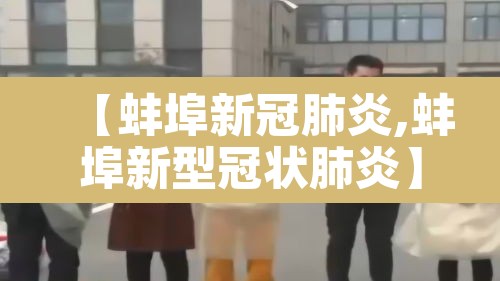 【蚌埠新冠肺炎,蚌埠新型冠状肺炎】 【蚌埠新冠肺炎,蚌埠新型冠状肺炎】