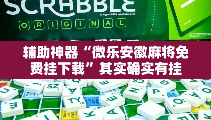 辅助神器“微乐安徽麻将免费挂下载”其实确实有挂