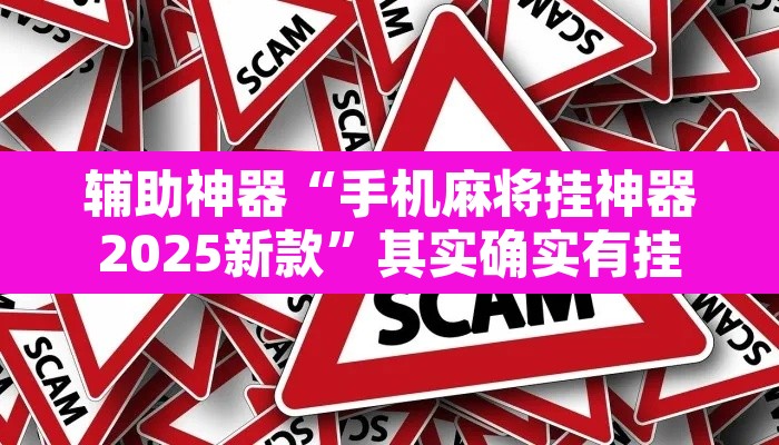 辅助神器“手机麻将挂神器2025新款”其实确实有挂