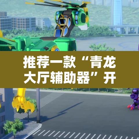 推荐一款“青龙大厅辅助器	”开挂辅助脚本+详细开挂安装教程