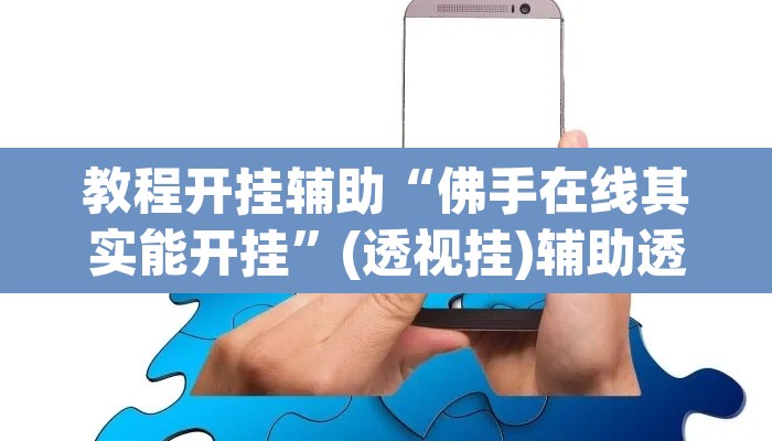 教程开挂辅助“佛手在线其实能开挂	”(透视挂)辅助透视教程