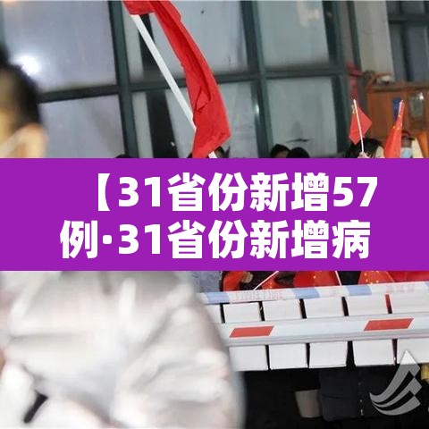 【31省份新增57例·31省份新增病例12例】 【31省份新增57例·31省份新增病例12例】