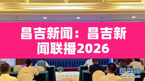 昌吉新闻：昌吉新闻联播2026