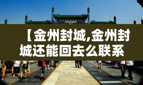 【金州封城,金州封城还能回去么联系谁】
